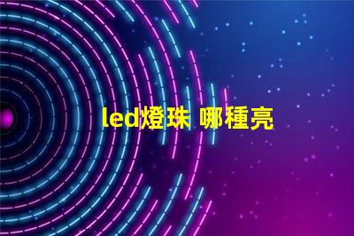 led燈珠 哪種亮